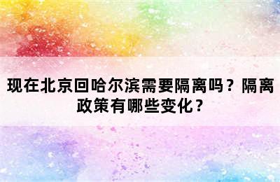 现在北京回哈尔滨需要隔离吗？隔离政策有哪些变化？