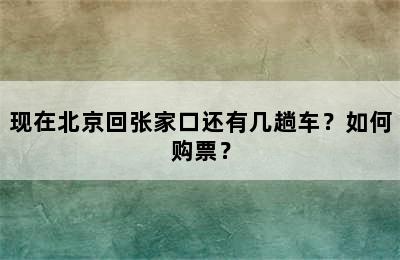 现在北京回张家口还有几趟车？如何购票？