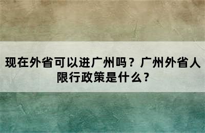 现在外省可以进广州吗？广州外省人限行政策是什么？
