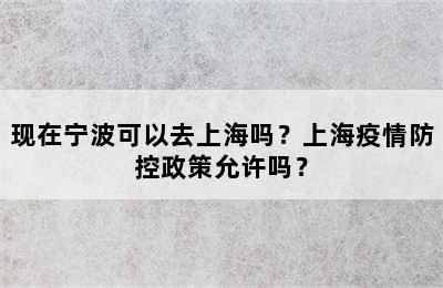 现在宁波可以去上海吗？上海疫情防控政策允许吗？