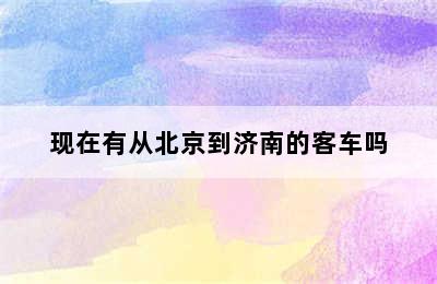 现在有从北京到济南的客车吗