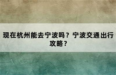 现在杭州能去宁波吗？宁波交通出行攻略？
