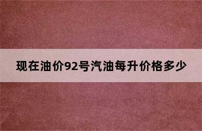 现在油价92号汽油每升价格多少