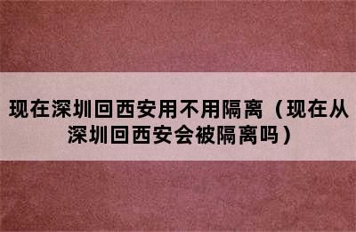 现在深圳回西安用不用隔离（现在从深圳回西安会被隔离吗）