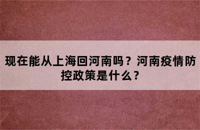 现在能从上海回河南吗？河南疫情防控政策是什么？