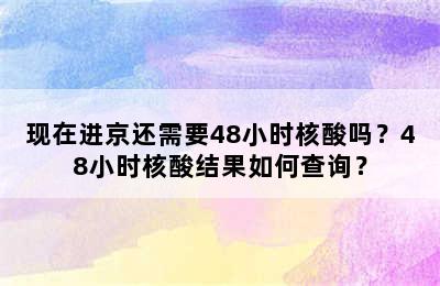 现在进京还需要48小时核酸吗？48小时核酸结果如何查询？