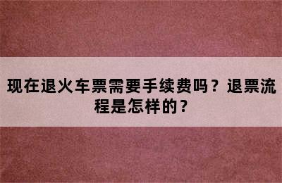 现在退火车票需要手续费吗？退票流程是怎样的？
