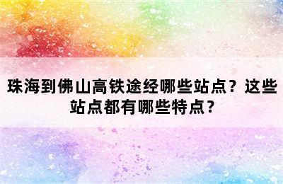 珠海到佛山高铁途经哪些站点？这些站点都有哪些特点？