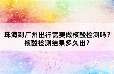 珠海到广州出行需要做核酸检测吗？核酸检测结果多久出？