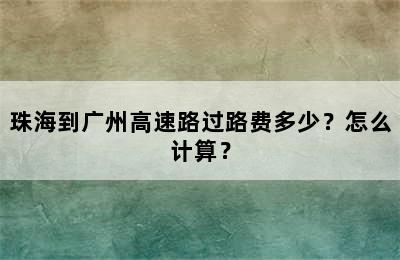 珠海到广州高速路过路费多少？怎么计算？