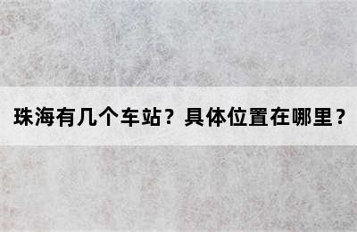 珠海有几个车站？具体位置在哪里？