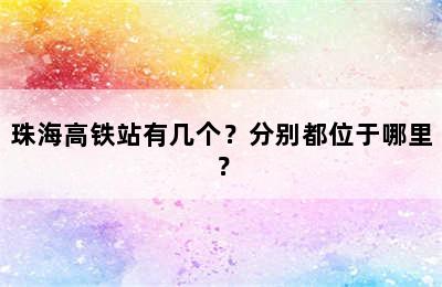 珠海高铁站有几个？分别都位于哪里？