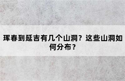 珲春到延吉有几个山洞？这些山洞如何分布？
