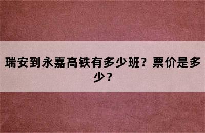 瑞安到永嘉高铁有多少班？票价是多少？