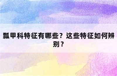瓢甲科特征有哪些？这些特征如何辨别？