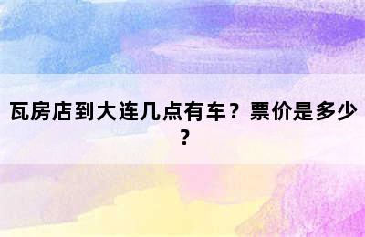 瓦房店到大连几点有车？票价是多少？