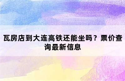 瓦房店到大连高铁还能坐吗？票价查询最新信息