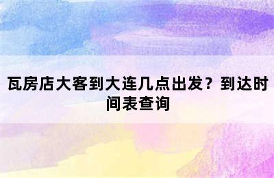 瓦房店大客到大连几点出发？到达时间表查询