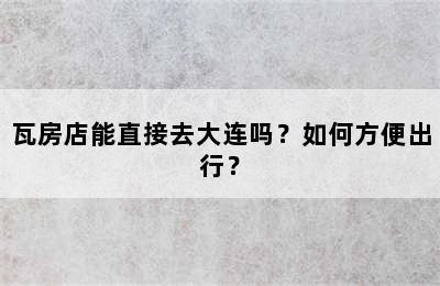 瓦房店能直接去大连吗？如何方便出行？