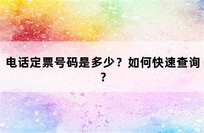 电话定票号码是多少？如何快速查询？