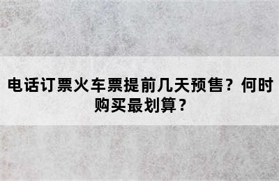 电话订票火车票提前几天预售？何时购买最划算？