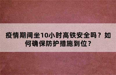 疫情期间坐10小时高铁安全吗？如何确保防护措施到位？