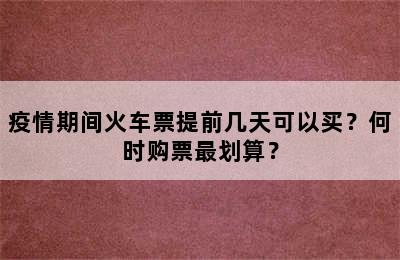 疫情期间火车票提前几天可以买？何时购票最划算？