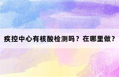 疾控中心有核酸检测吗？在哪里做？