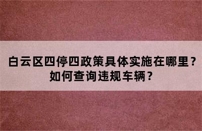 白云区四停四政策具体实施在哪里？如何查询违规车辆？