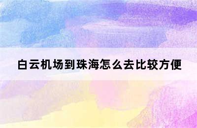 白云机场到珠海怎么去比较方便