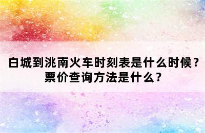 白城到洮南火车时刻表是什么时候？票价查询方法是什么？