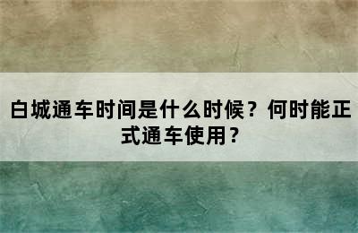 白城通车时间是什么时候？何时能正式通车使用？