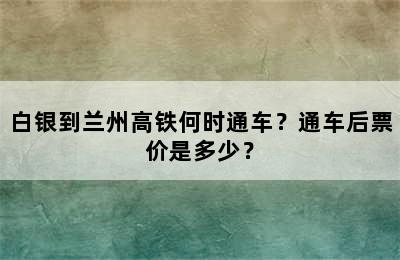 白银到兰州高铁何时通车？通车后票价是多少？