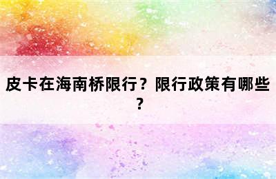 皮卡在海南桥限行？限行政策有哪些？