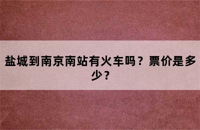 盐城到南京南站有火车吗？票价是多少？