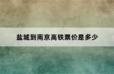 盐城到南京高铁票价是多少