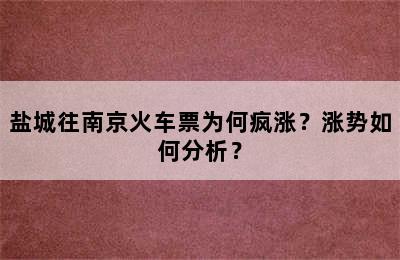 盐城往南京火车票为何疯涨？涨势如何分析？