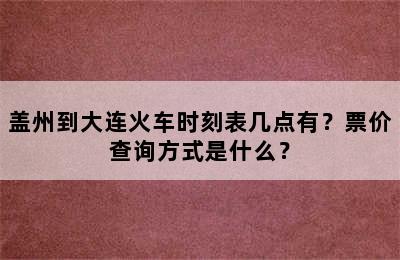 盖州到大连火车时刻表几点有？票价查询方式是什么？