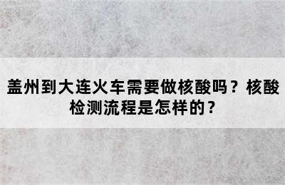 盖州到大连火车需要做核酸吗？核酸检测流程是怎样的？
