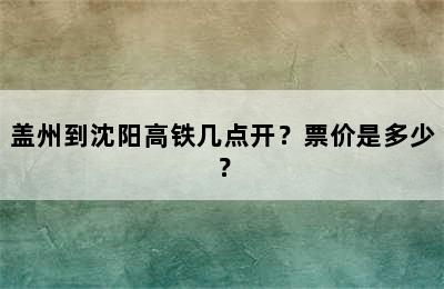 盖州到沈阳高铁几点开？票价是多少？