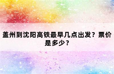 盖州到沈阳高铁最早几点出发？票价是多少？