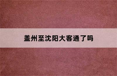 盖州至沈阳大客通了吗