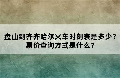 盘山到齐齐哈尔火车时刻表是多少？票价查询方式是什么？