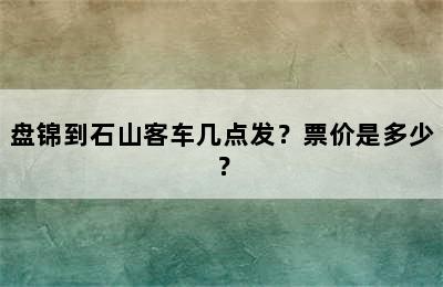 盘锦到石山客车几点发？票价是多少？