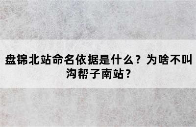 盘锦北站命名依据是什么？为啥不叫沟帮子南站？