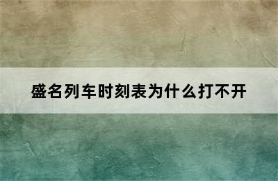 盛名列车时刻表为什么打不开