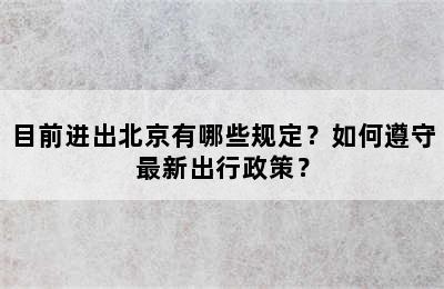 目前进出北京有哪些规定？如何遵守最新出行政策？