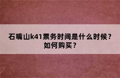 石嘴山k41票务时间是什么时候？如何购买？