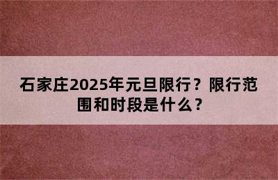 石家庄2025年元旦限行？限行范围和时段是什么？