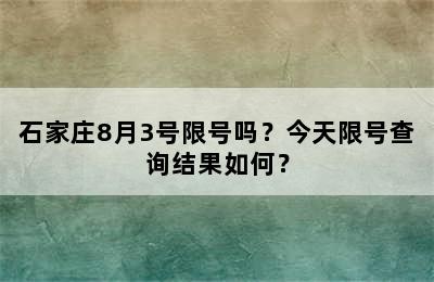 石家庄8月3号限号吗？今天限号查询结果如何？